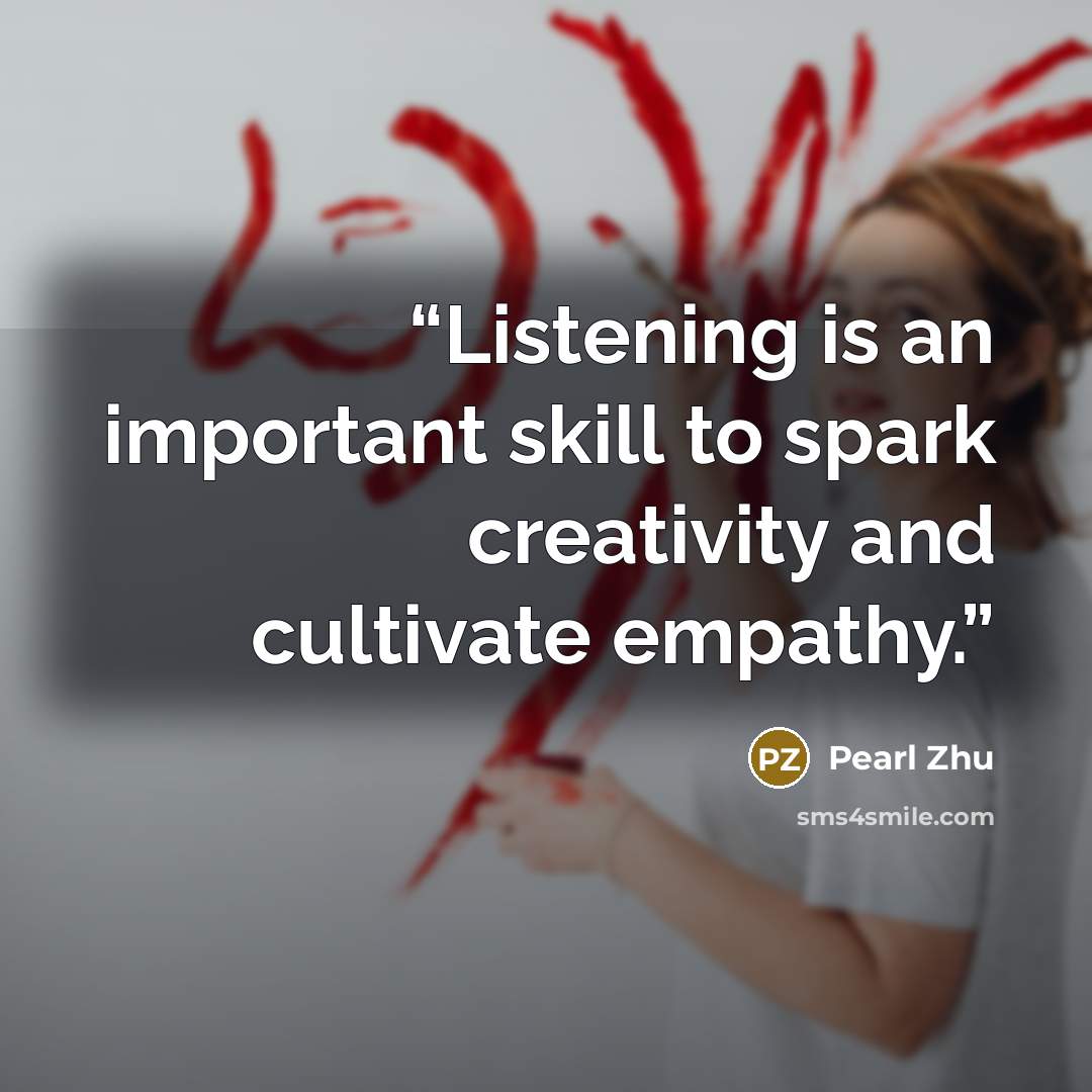 “Listening is an important skill to spark creativity and cultivate empathy.” quote by Pearl Zhu