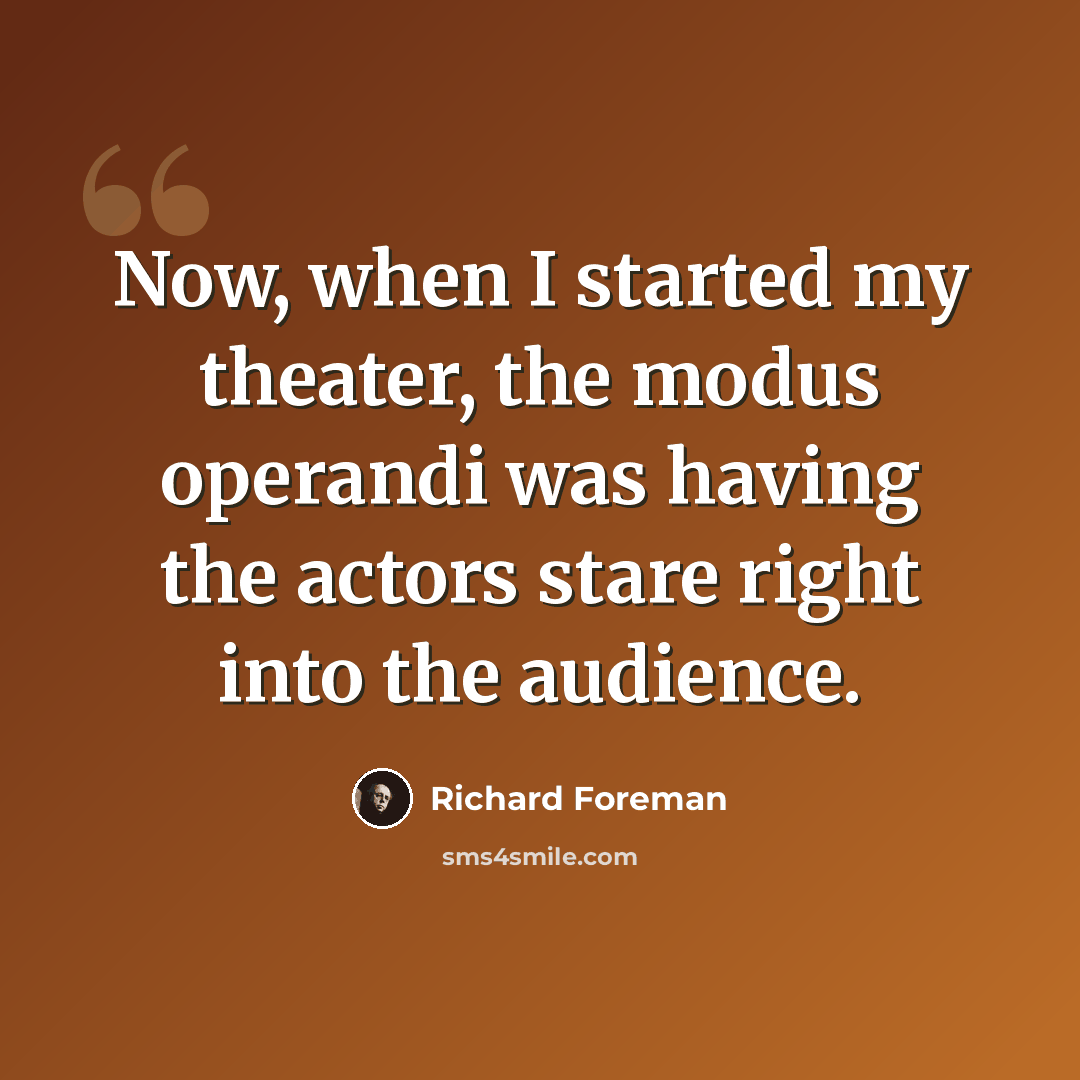 “Now, when I started my theater, the modus operandi was having the actors stare right into the audience.” quote by Richard Foreman