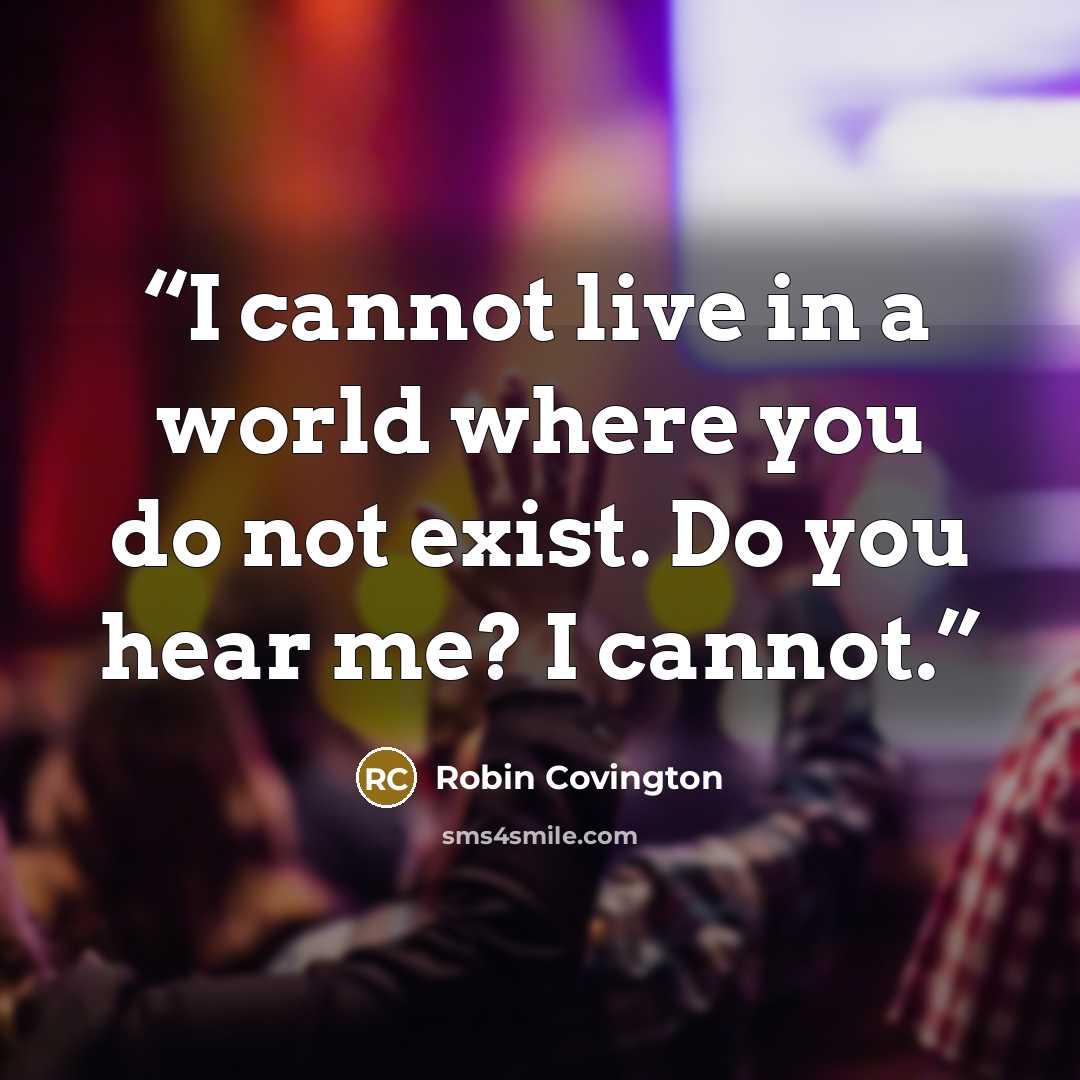 “I cannot live in a world where you do not exist. Do you hear me? I cannot.” quote by Robin Covington