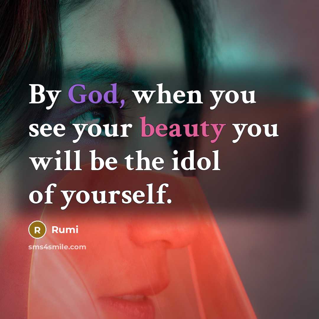 “By God, when you see your beauty you will be the idol of yourself.” quote by Rumi