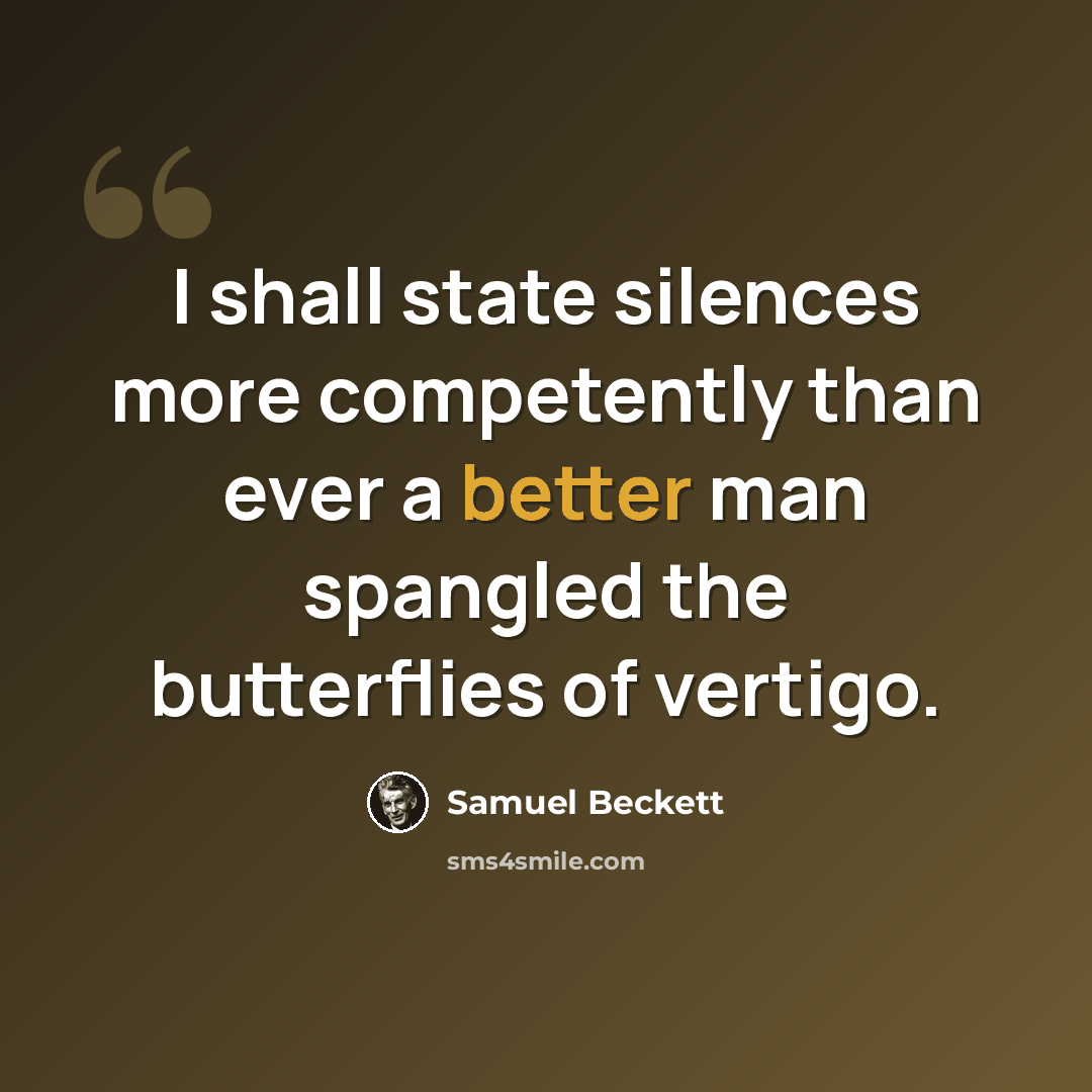 “I shall state silences more competently than ever a better man spangled the butterflies of vertigo.” quote by Samuel Beckett