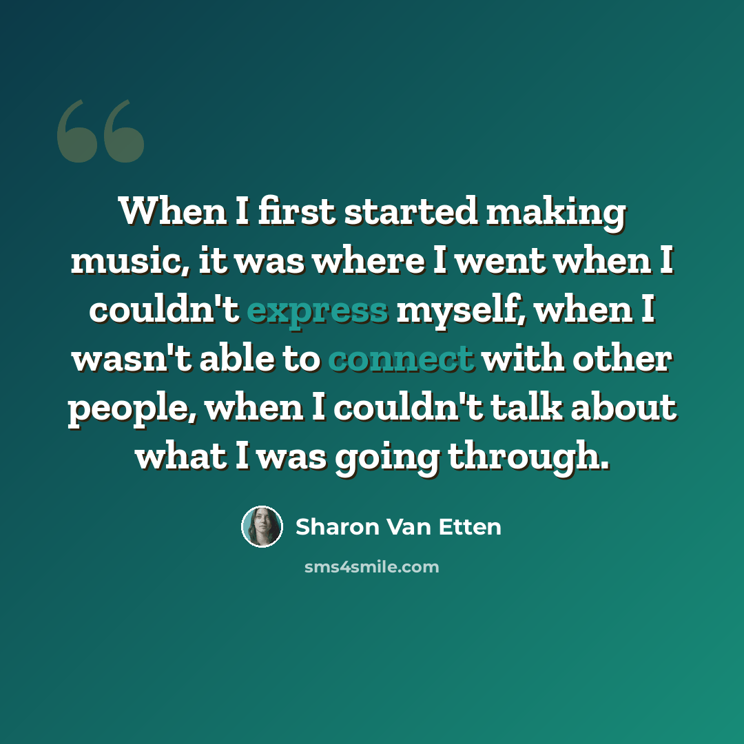 “When I first started making music, it was where I went when I couldn't express myself, when I wasn't able to connect with other people, when I couldn't talk about what I was going through.” quote by Sharon Van Etten