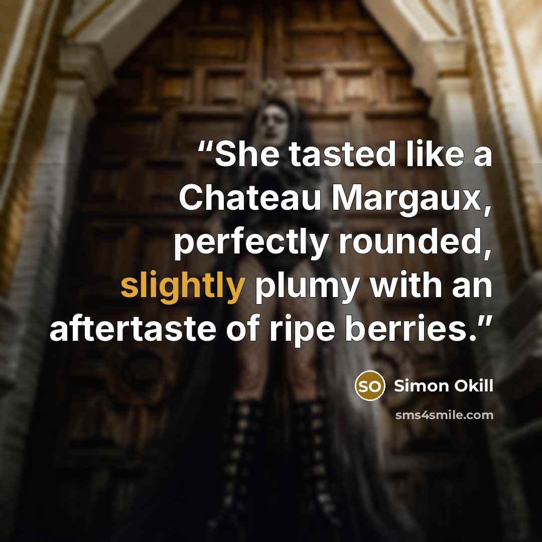 “She tasted like a Chateau Margaux, perfectly rounded, slightly plumy with an aftertaste of ripe berries.” quote by Simon Okill