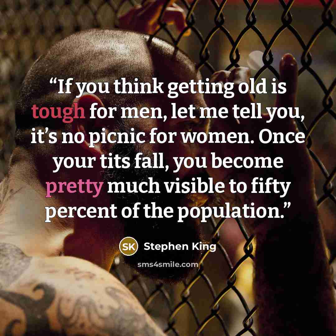 “If you think getting old is tough for men, let me tell you, it’s no picnic for women. Once your tits fall, you become pretty much visible to fifty percent of the population.” quote by Stephen King