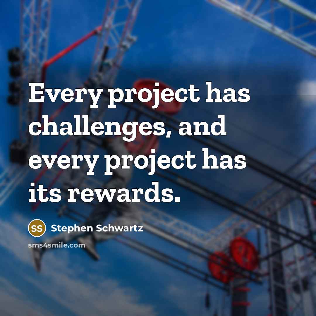 “Every project has challenges, and every project has its rewards.” quote by Stephen Schwartz