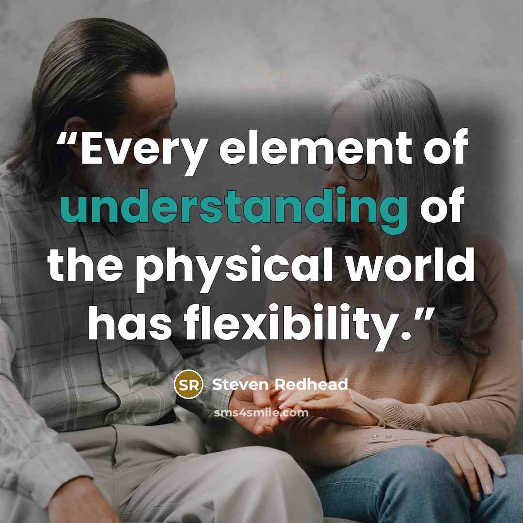 “Every element of understanding of the physical world has flexibility.” quote by Steven Redhead