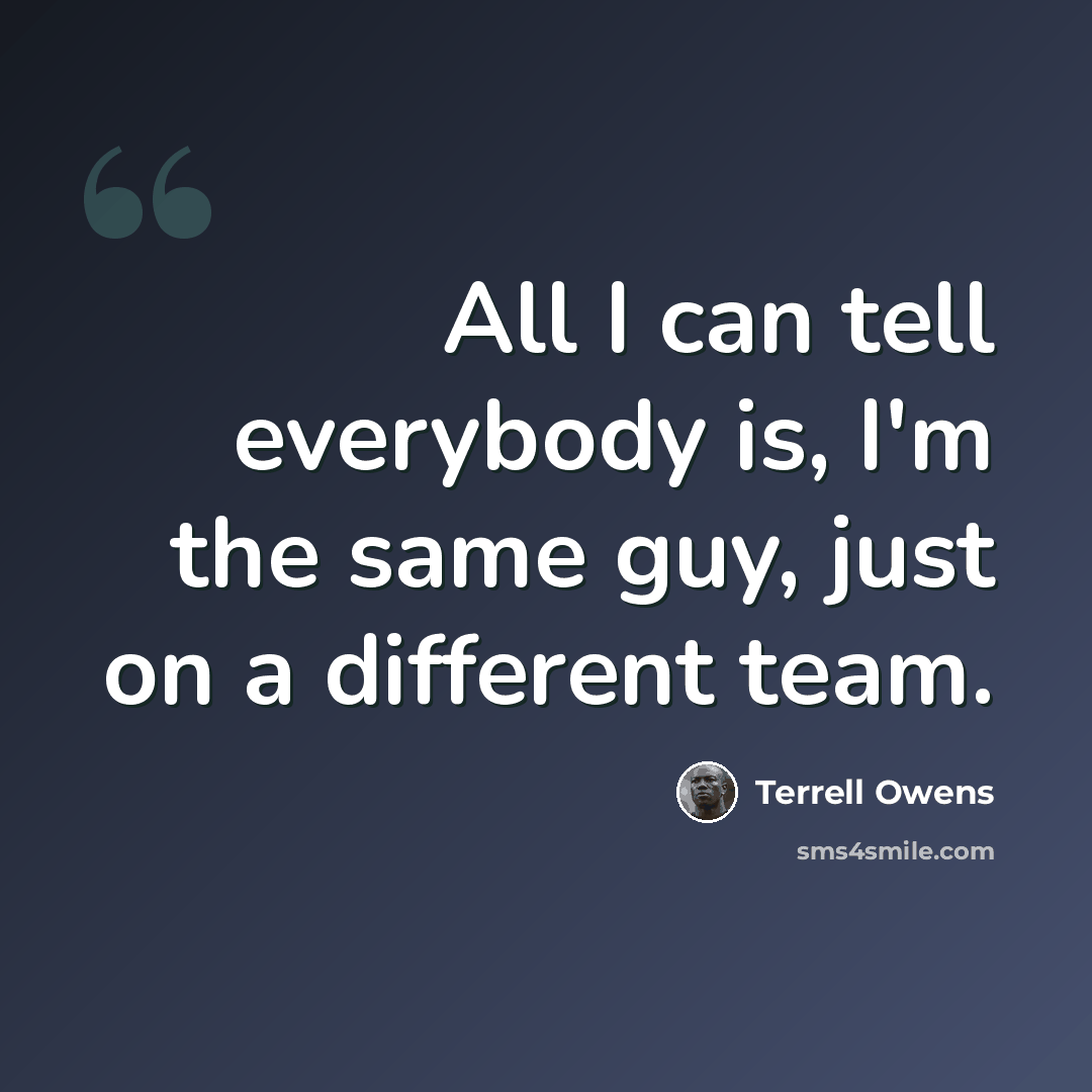 “All I can tell everybody is, I'm the same guy, just on a different team.” quote by Terrell Owens