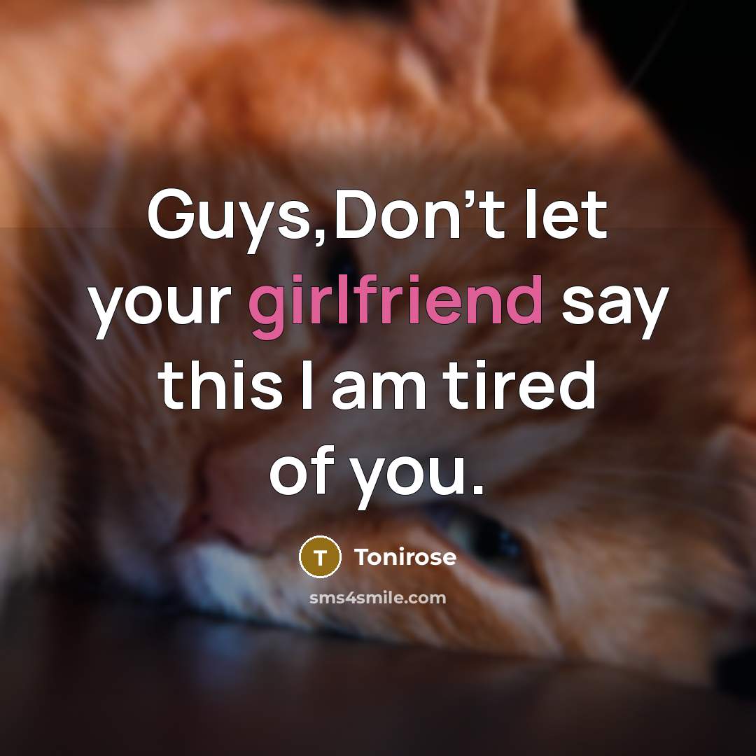 “Guys,Don't let your girlfriend say this I am tired of you.” quote by Tonirose
