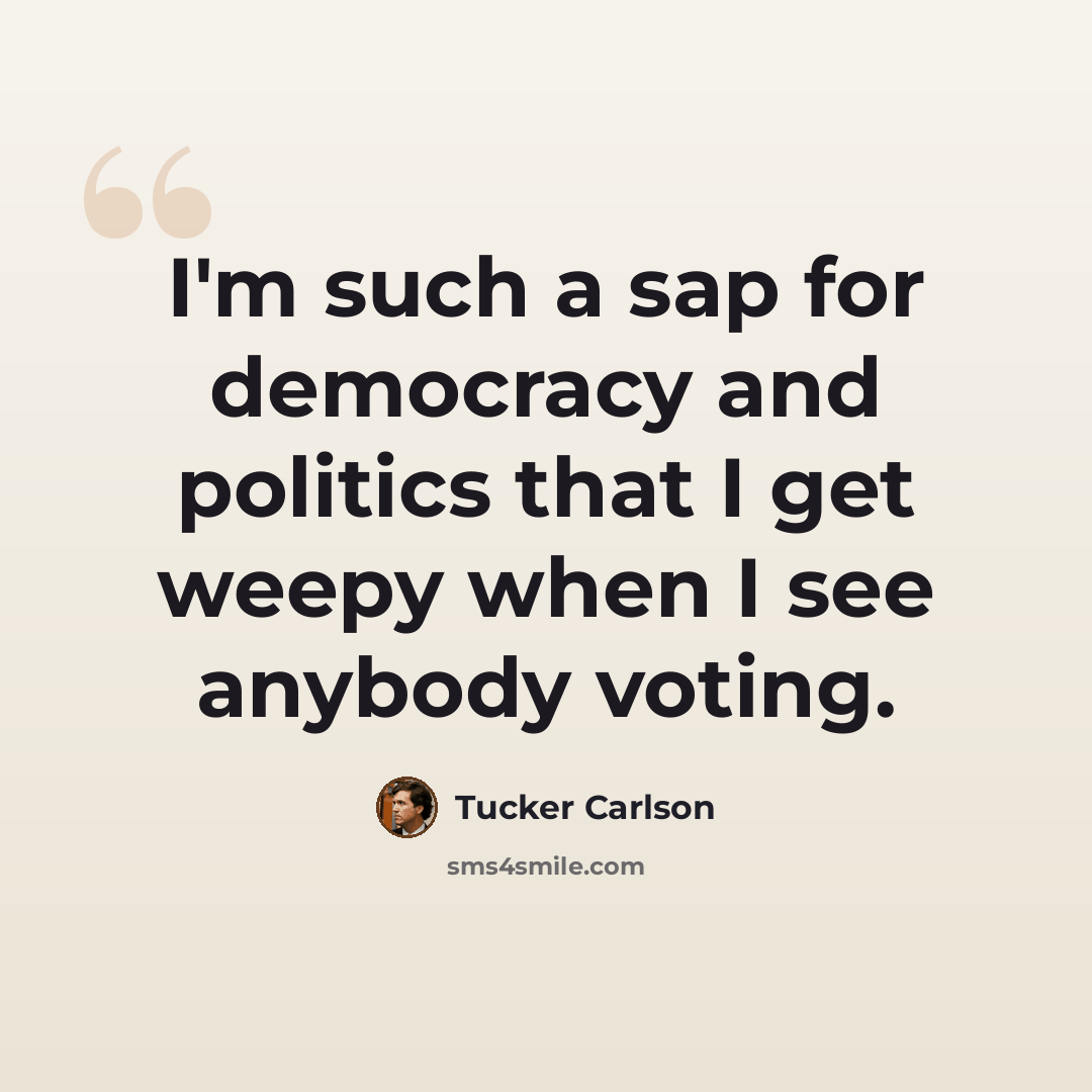 “I'm such a sap for democracy and politics that I get weepy when I see anybody voting.” quote by Tucker Carlson