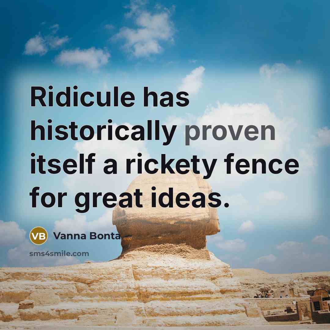 “Ridicule has historically proven itself a rickety fence for great ideas.” quote by Vanna Bonta