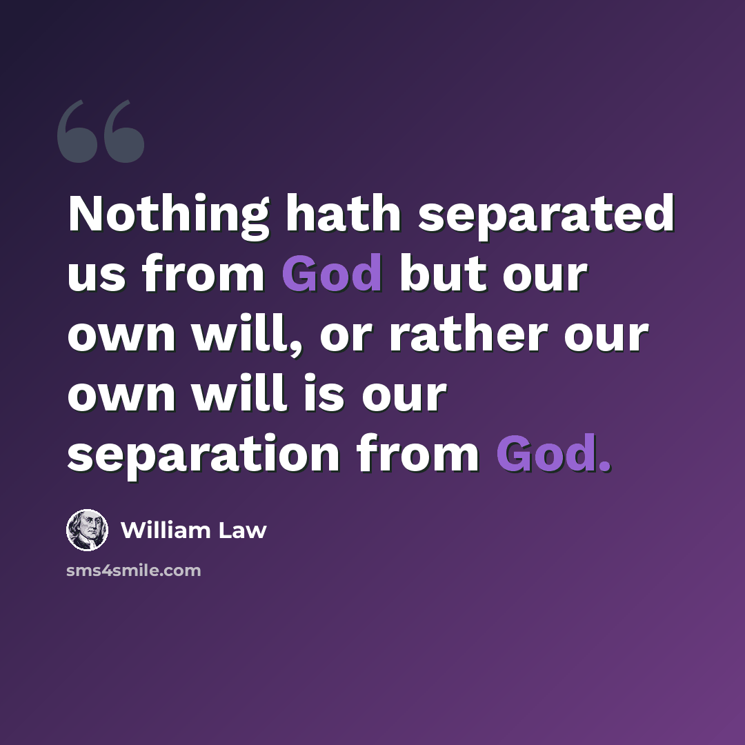 “Nothing hath separated us from God but our own will, or rather our own will is our separation from God.” quote by William Law