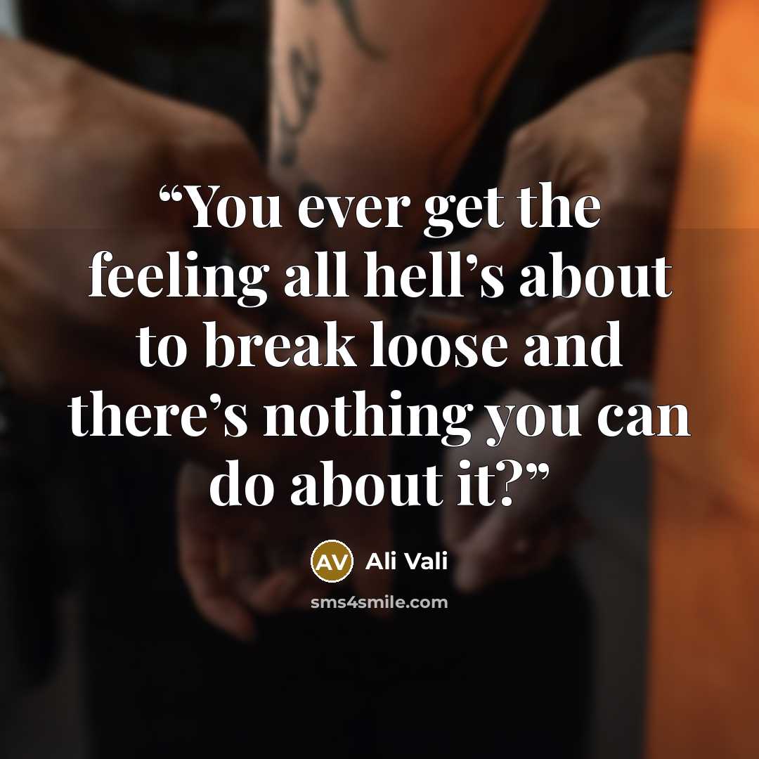“You ever get the feeling all hell’s about to break loose and there’s nothing you can do about it?” quote by Ali Vali