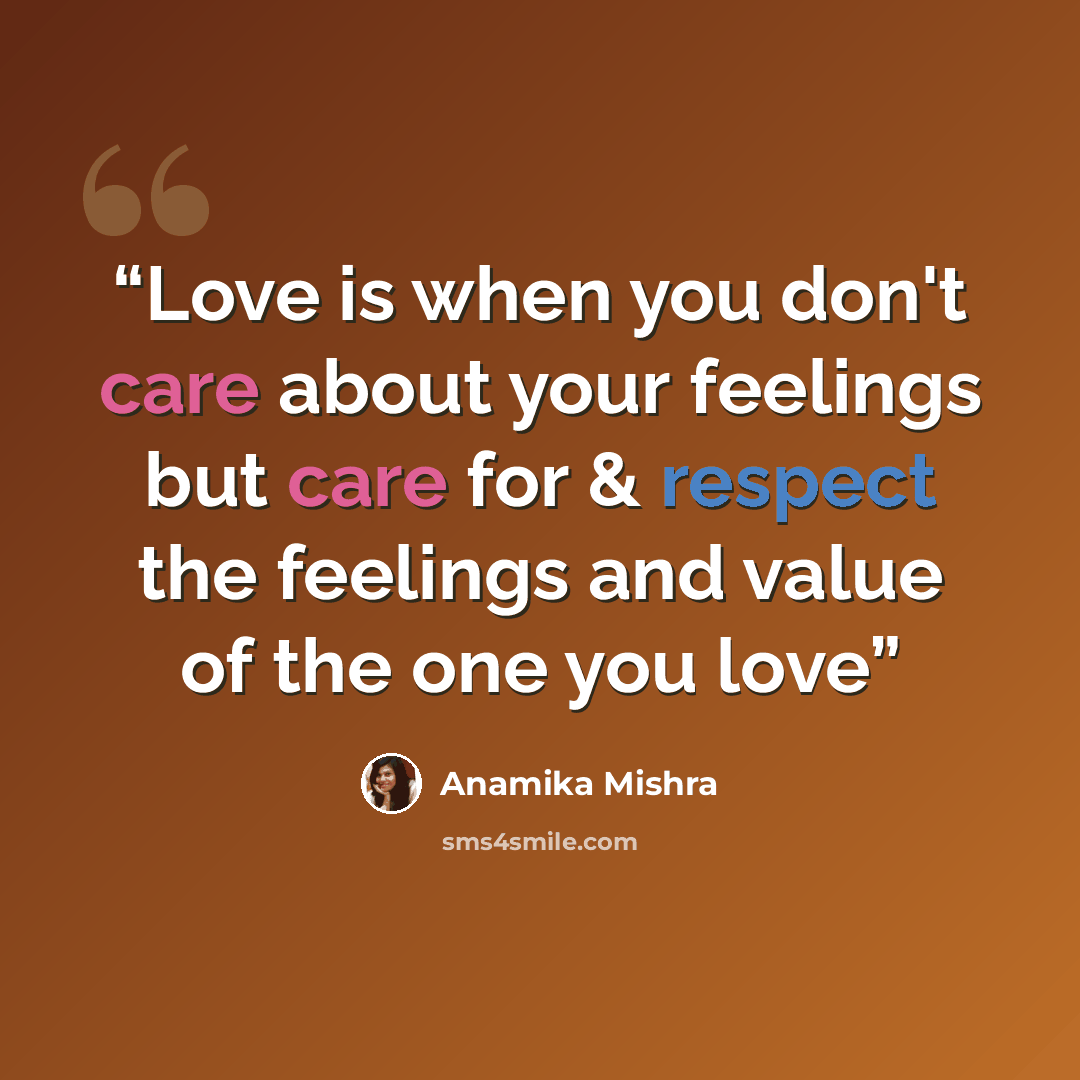 “Love is when you don't care about your feelings but care for & respect the feelings and value of the one you love” quote by Anamika Mishra