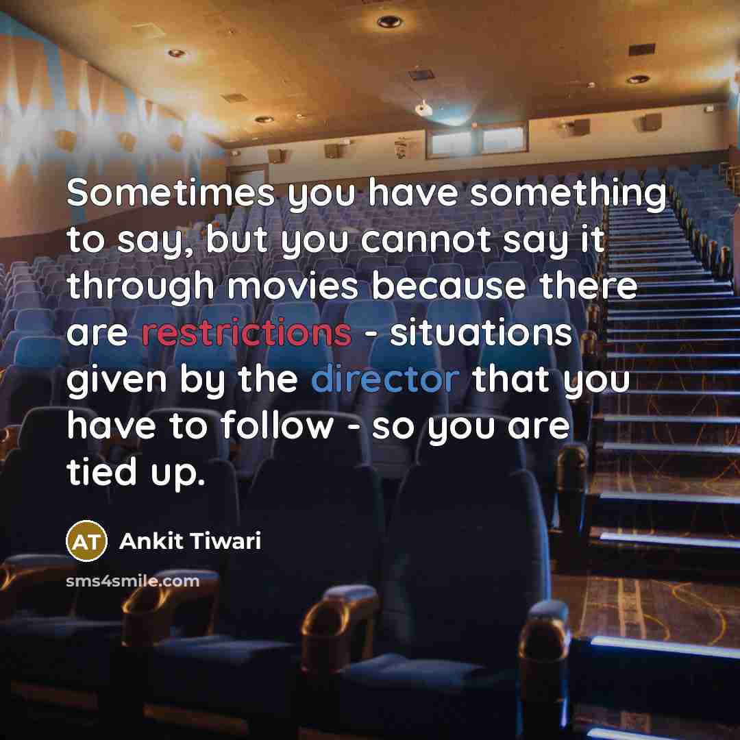 “Sometimes you have something to say, but you cannot say it through movies because there are restrictions - situations given by the director that you have to follow - so you are tied up.” quote by Ankit Tiwari