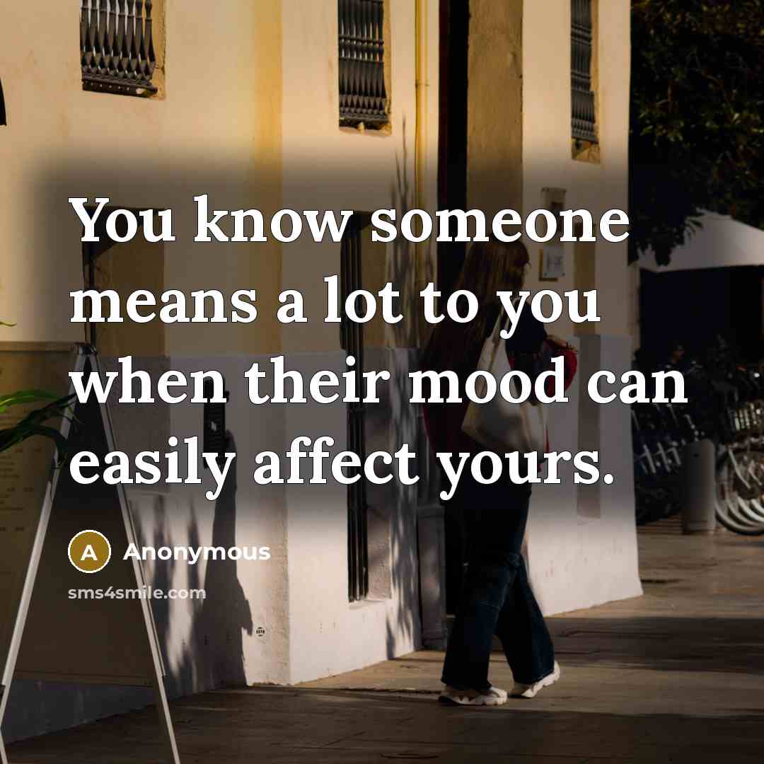“You know someone means a lot to you when their mood can easily affect yours.” quote by Anonymous