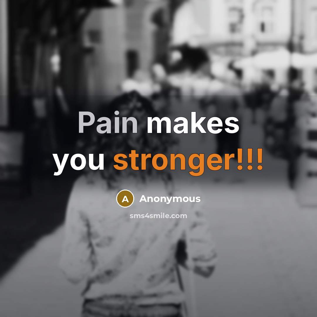 “Pain makes you stronger!!!” quote by Anonymous