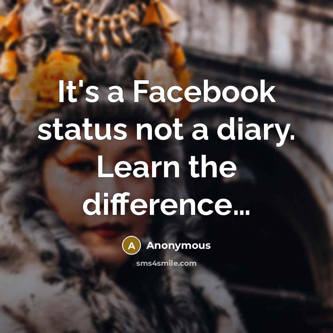 “It's a Facebook status not a diary. Learn the difference…” quote by Anonymous