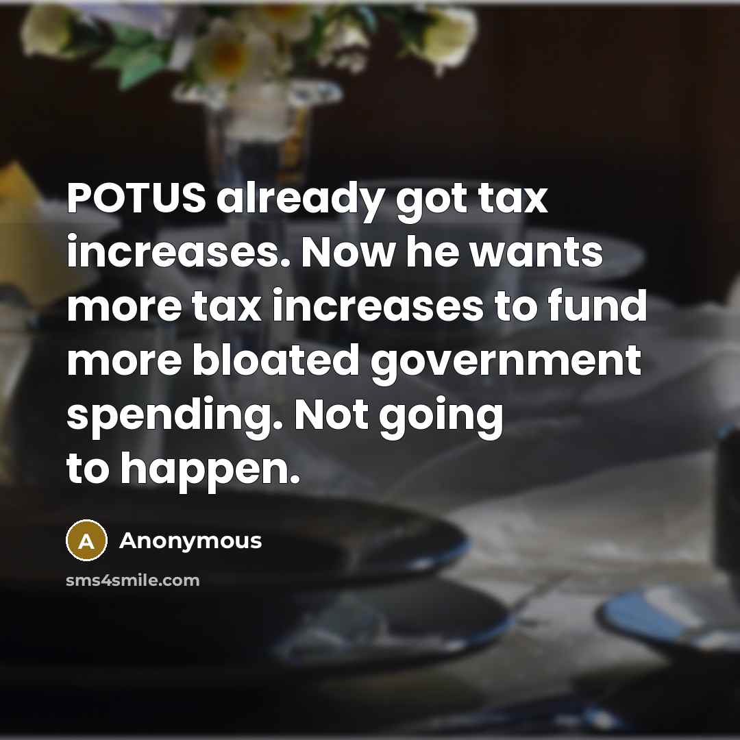 “POTUS already got tax increases. Now he wants more tax increases to fund more bloated government spending. Not going to happen.” quote by Anonymous