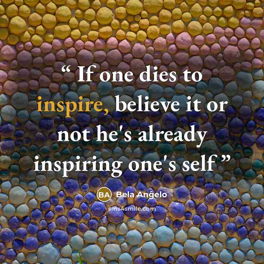 “If one dies to inspire, believe it or not he's already inspiring one's self” quote by Bela Anĝelo