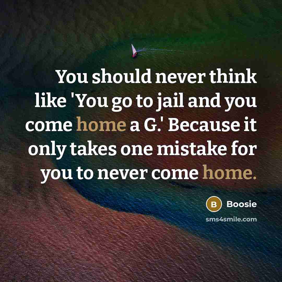 “You should never think like 'You go to jail and you come home a G.' Because it only takes one mistake for you to never come home.” quote by Boosie