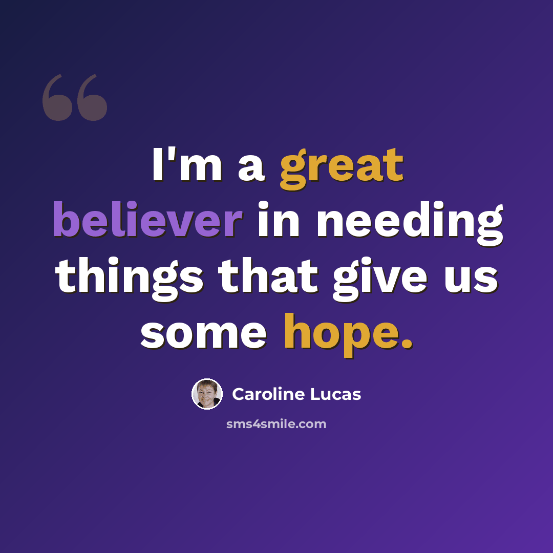 “I'm a great believer in needing things that give us some hope.” quote by Caroline Lucas