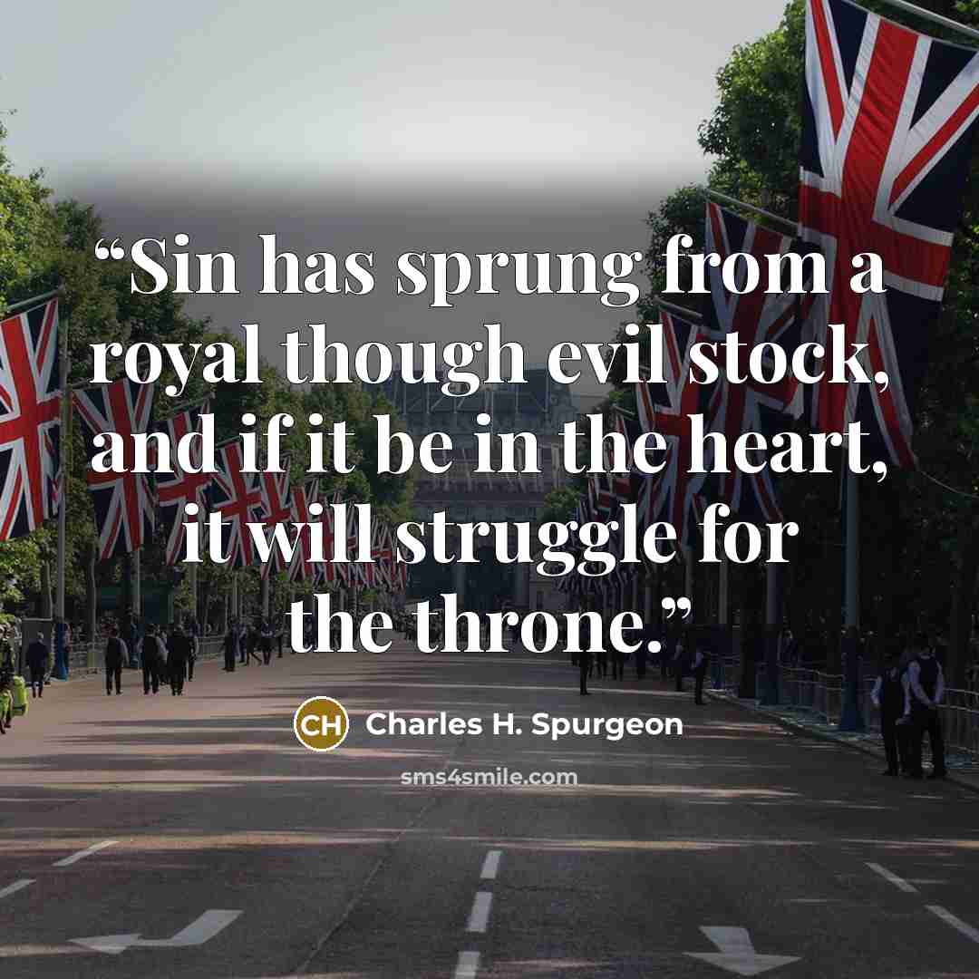 “Sin has sprung from a royal though evil stock, and if it be in the heart, it will struggle for the throne.” quote by Charles H. Spurgeon
