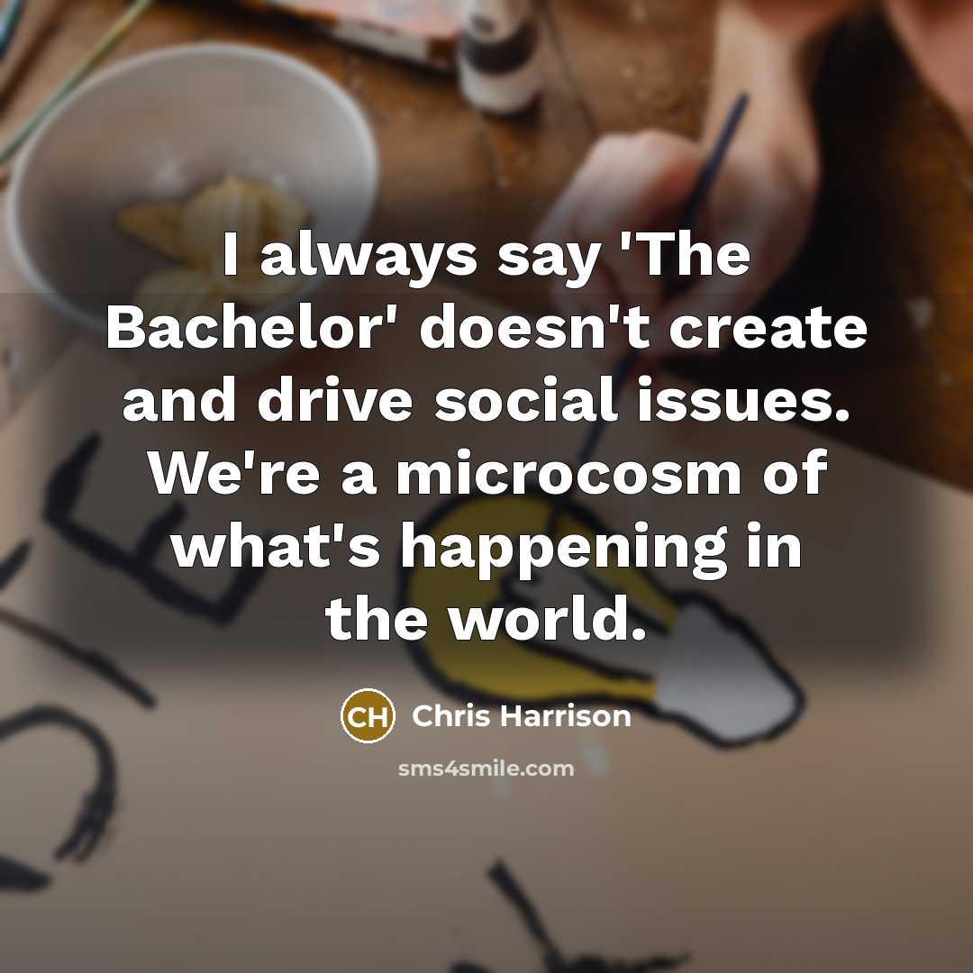 “I always say 'The Bachelor' doesn't create and drive social issues. We're a microcosm of what's happening in the world.” quote by Chris Harrison