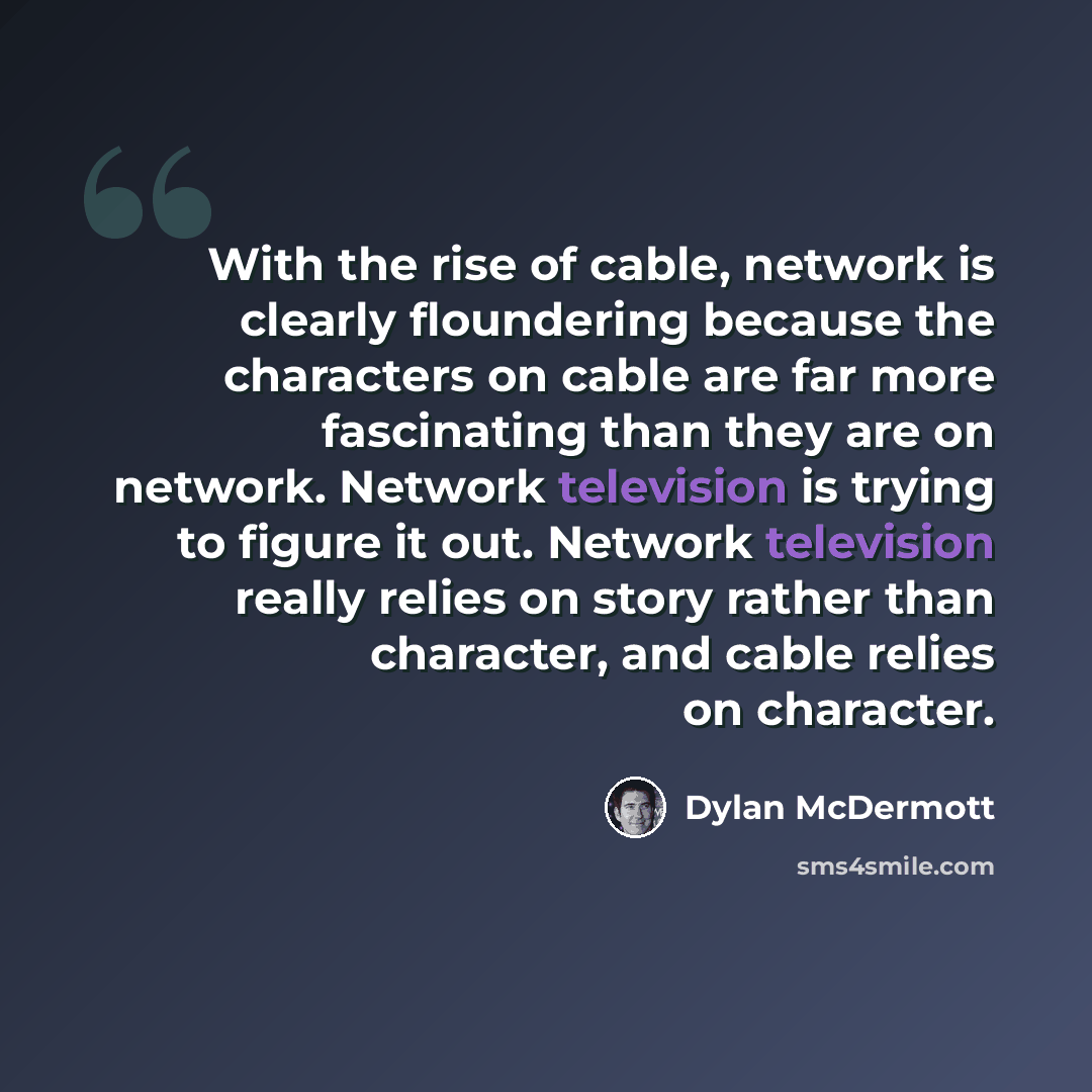 “With the rise of cable, network is clearly floundering because the characters on cable are far more fascinating than they are on network. Network television is trying to figure it out. Network television really relies on story rather than character, and cable relies on character.” quote by Dylan McDermott