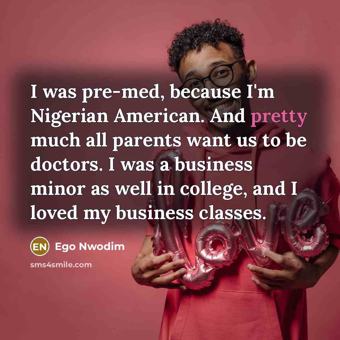 “I was pre-med, because I'm Nigerian American. And pretty much all parents want us to be doctors. I was a business minor as well in college, and I loved my business classes.” quote by Ego Nwodim