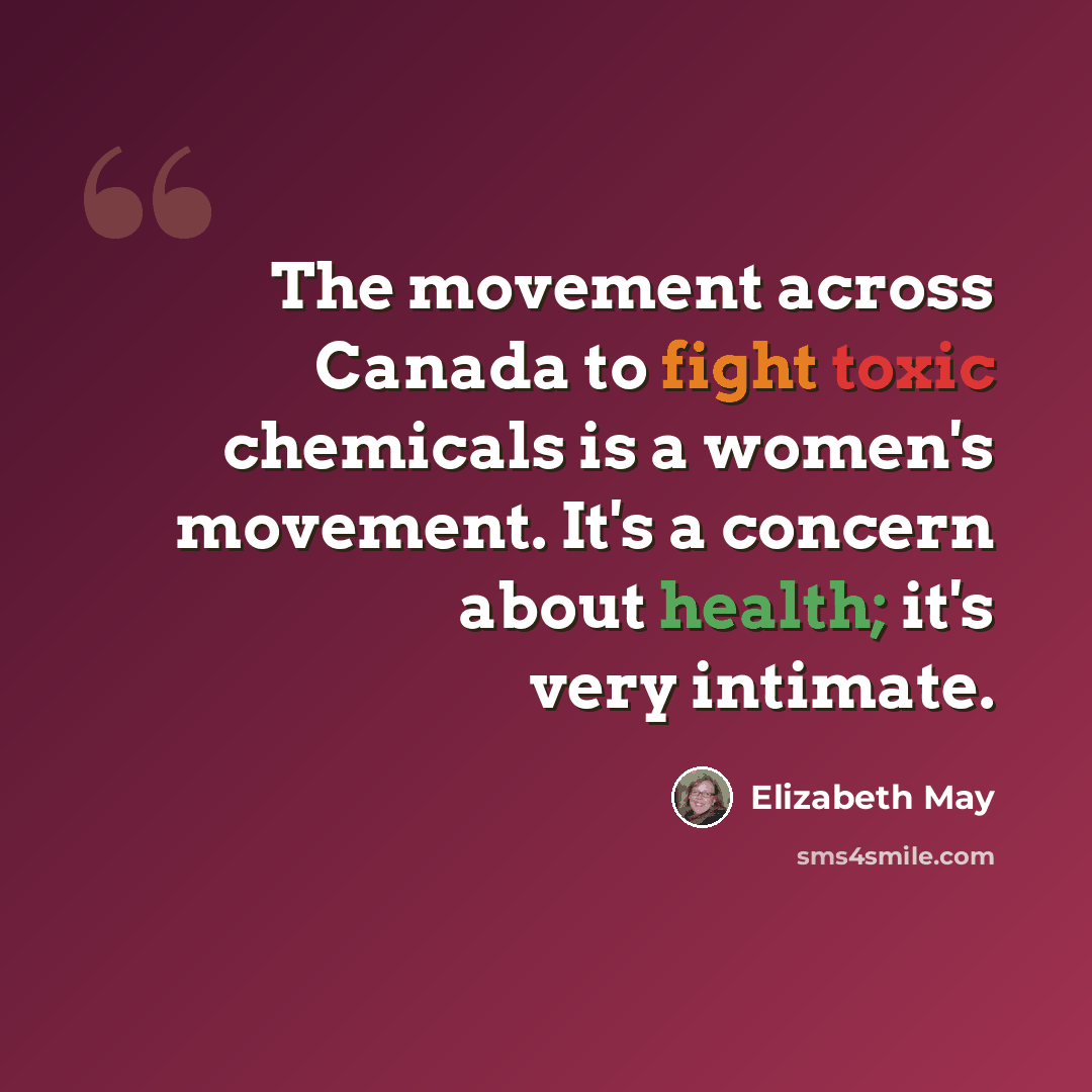 “The movement across Canada to fight toxic chemicals is a women's movement. It's a concern about health; it's very intimate.” quote by Elizabeth May