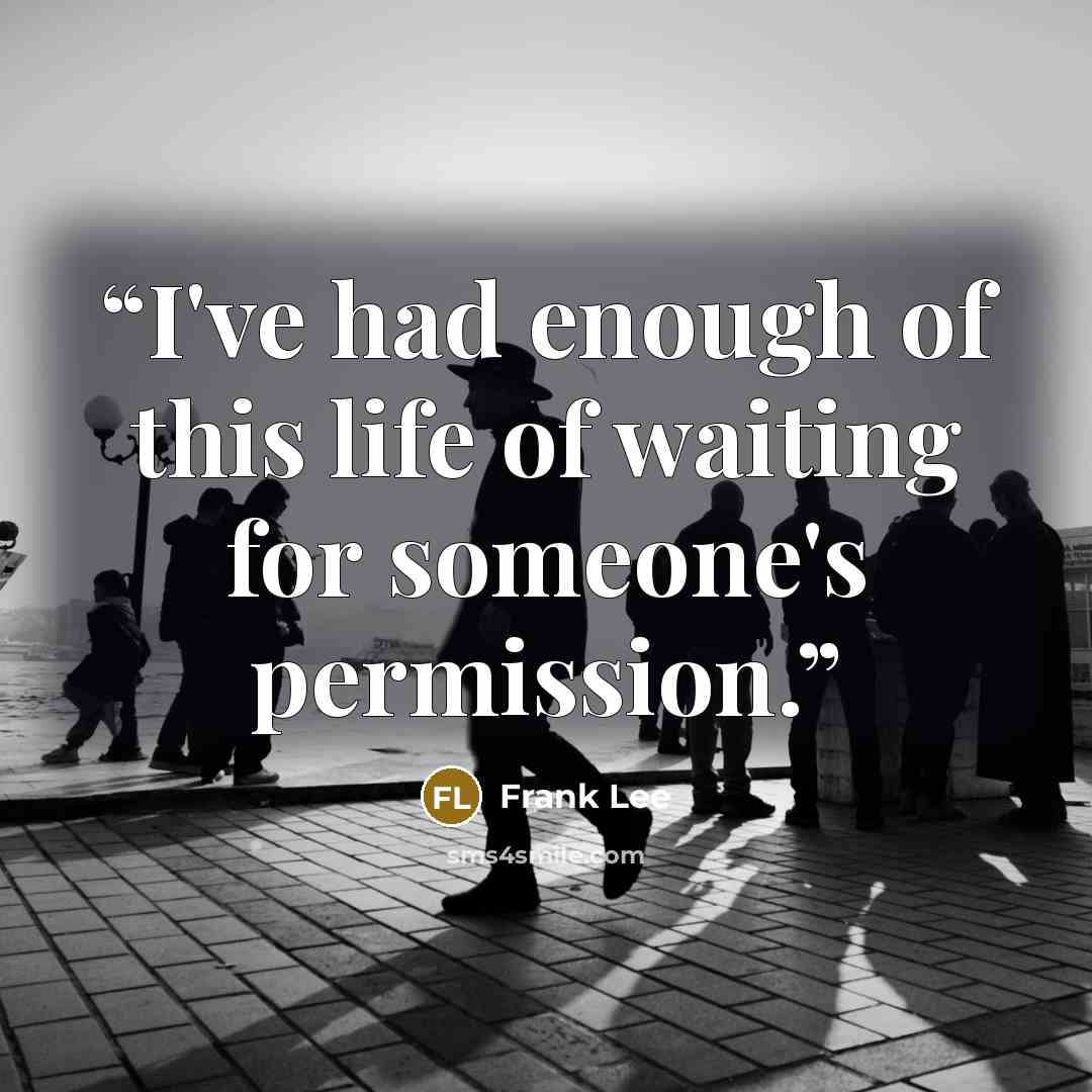 “I've had enough of this life of waiting for someone's permission.” quote by Frank Lee