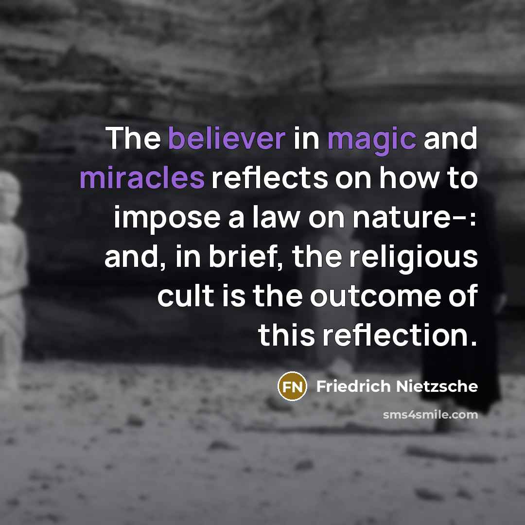 “The believer in magic and miracles reflects on how to impose a law on nature--: and, in brief, the religious cult is the outcome of this reflection.” quote by Friedrich Nietzsche