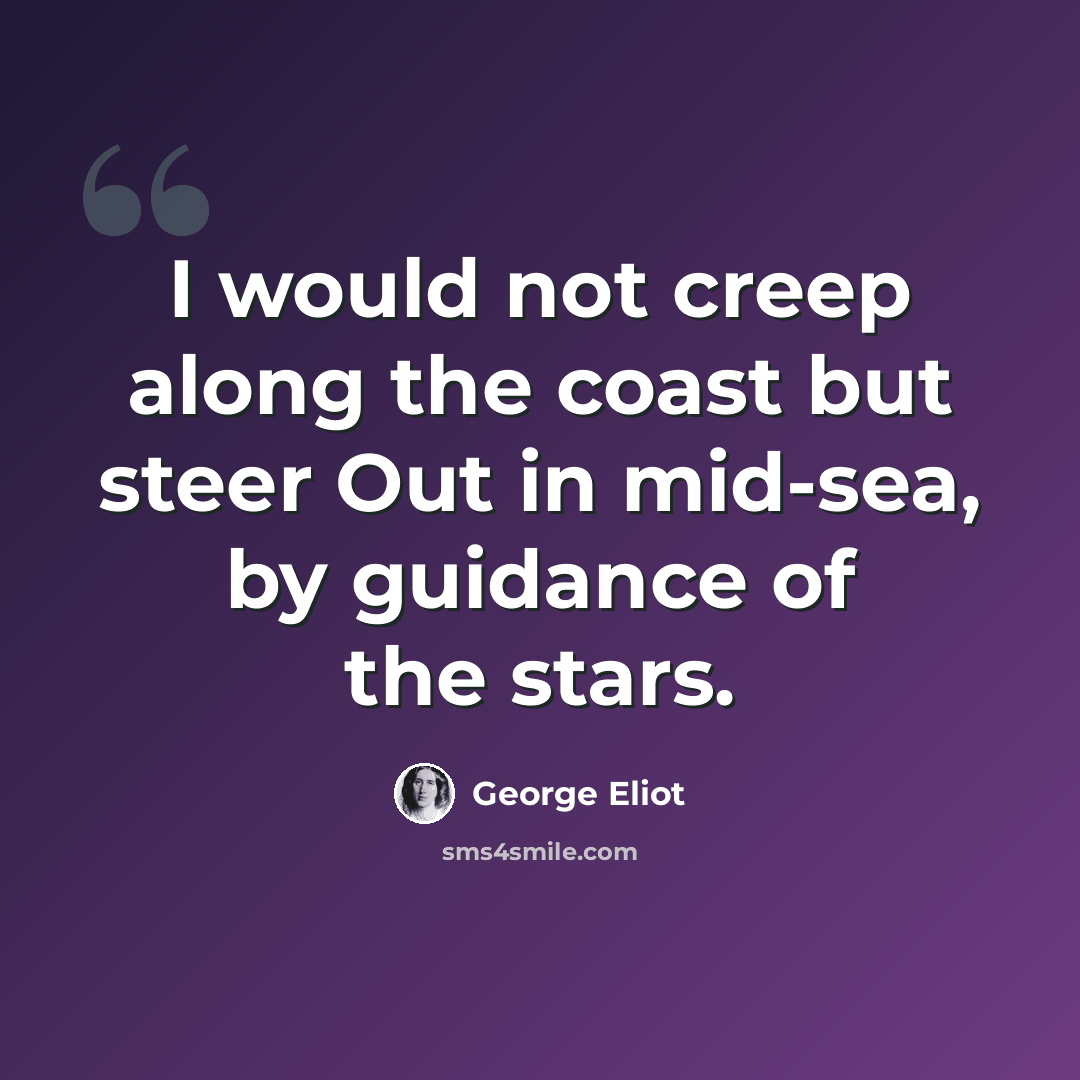 “I would not creep along the coast but steer Out in mid-sea, by guidance of the stars.” quote by George Eliot