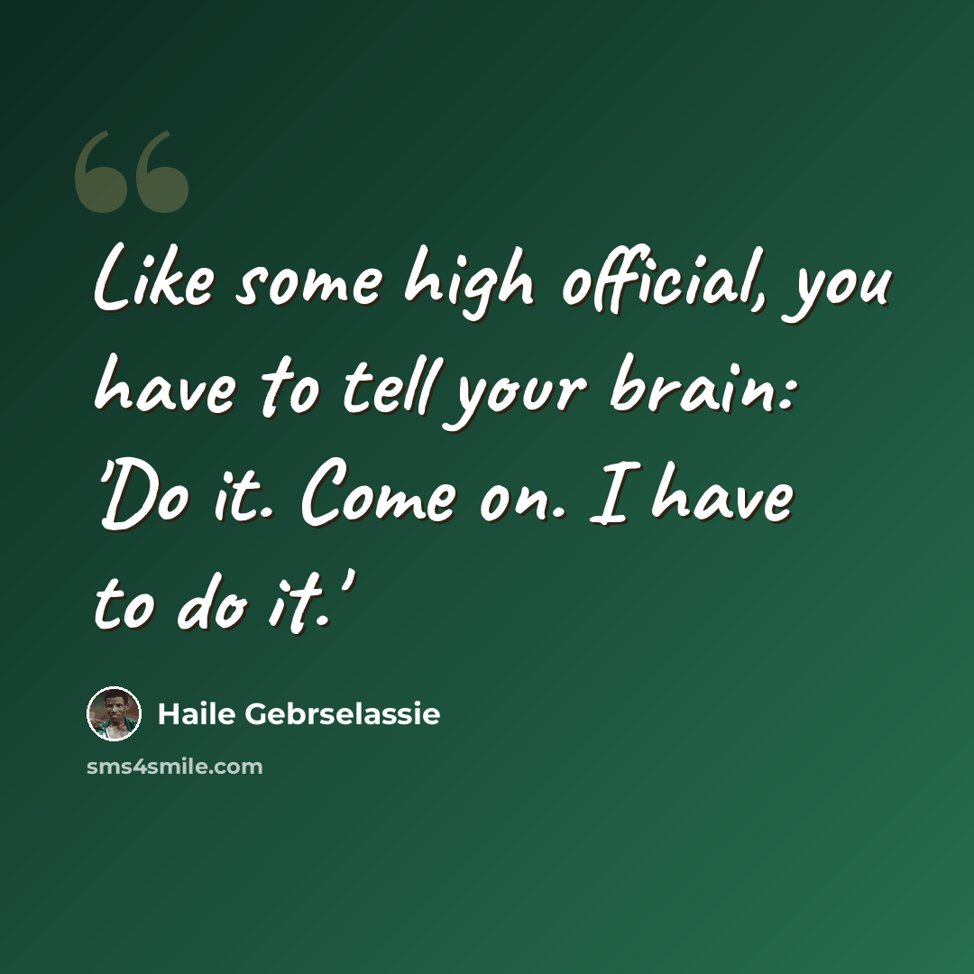 “Like some high official, you have to tell your brain: 'Do it. Come on. I have to do it.'” quote by Haile Gebrselassie