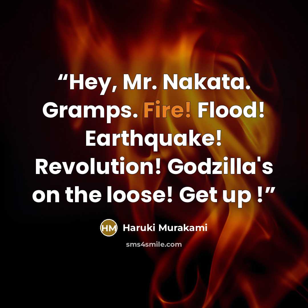 “Hey, Mr. Nakata. Gramps. Fire! Flood! Earthquake! Revolution! Godzilla's on the loose! Get up !” quote by Haruki Murakami