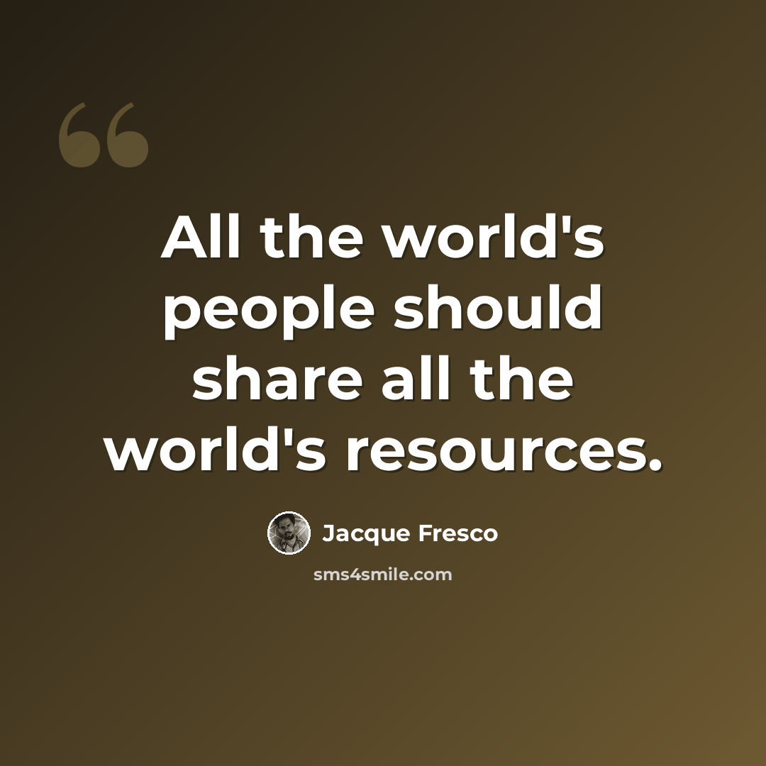 “All the world's people should share all the world's resources.” quote by Jacque Fresco