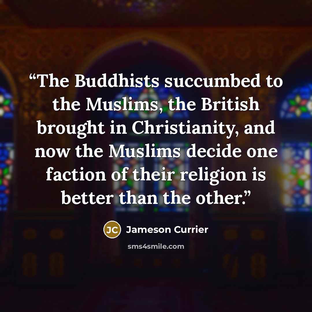 “The Buddhists succumbed to the Muslims, the British brought in Christianity, and now the Muslims decide one faction of their religion is better than the other.” quote by Jameson Currier