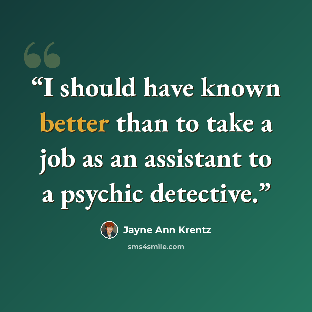 “I should have known better than to take a job as an assistant to a psychic detective.” quote by Jayne Ann Krentz