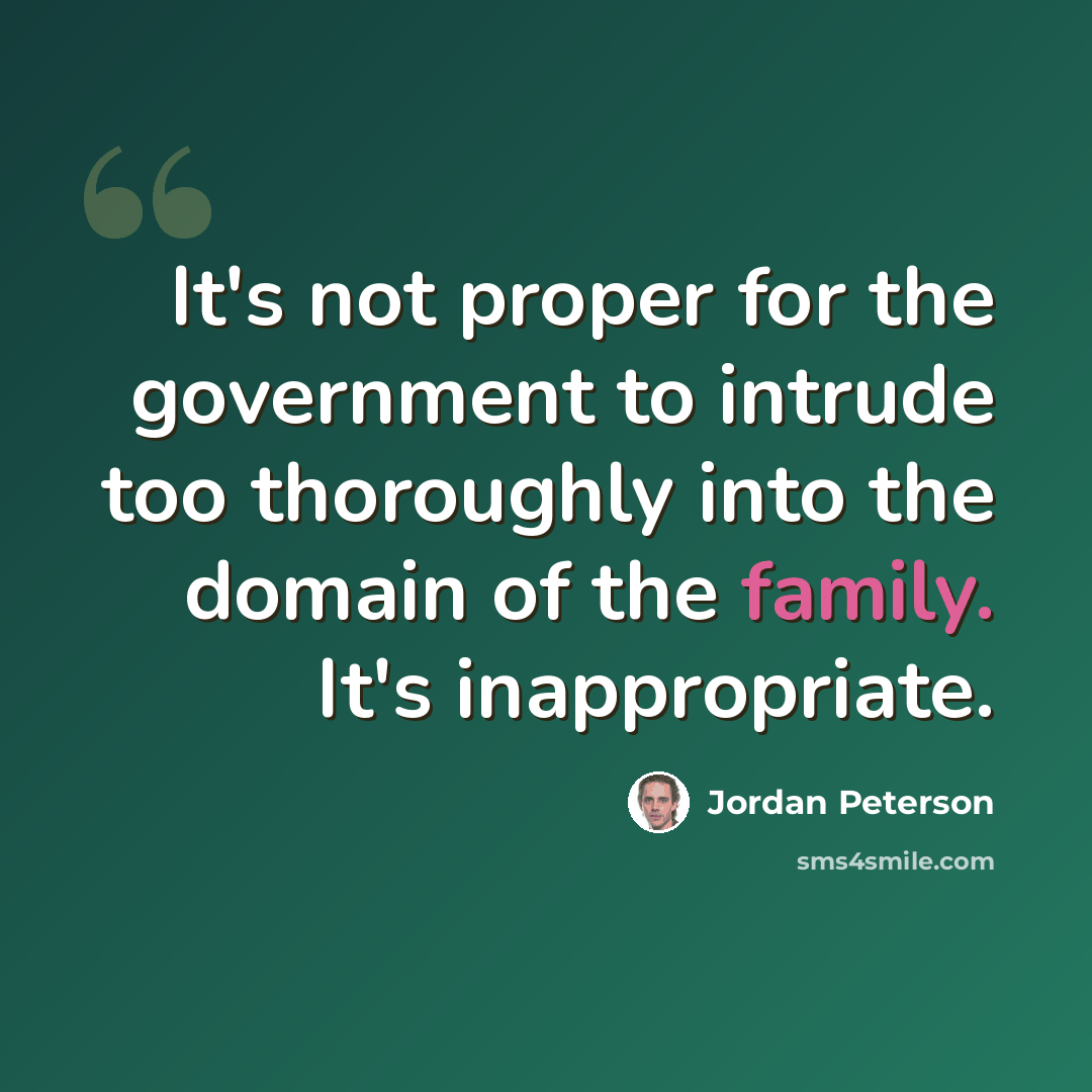 “It's not proper for the government to intrude too thoroughly into the domain of the family. It's inappropriate.” quote by Jordan Peterson