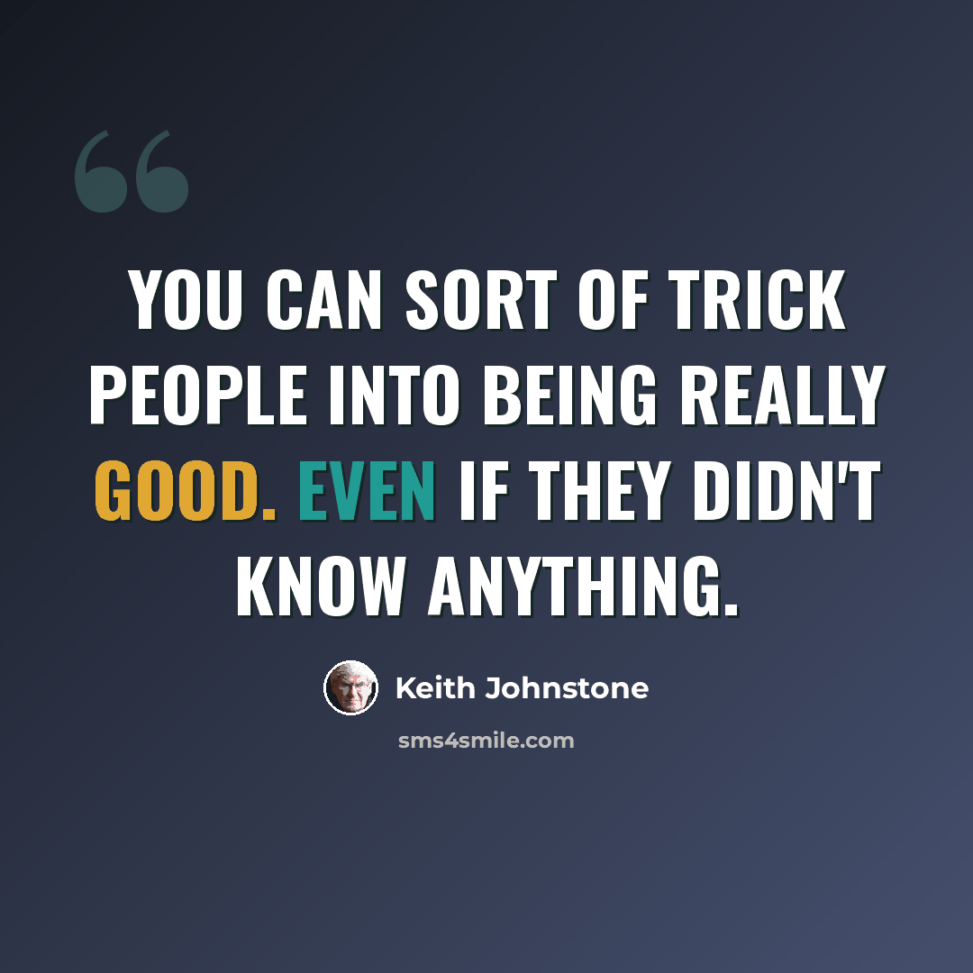 “You can sort of trick people into being really good. Even if they didn't know anything.” quote by Keith Johnstone