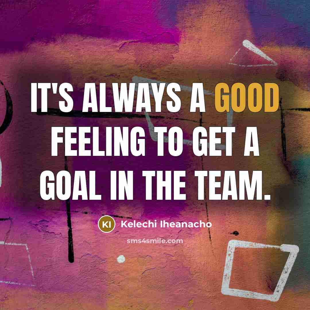 “It's always a good feeling to get a goal in the team.” quote by Kelechi Iheanacho
