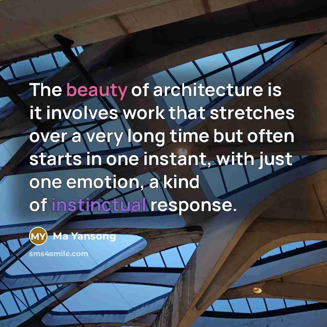 “The beauty of architecture is it involves work that stretches over a very long time but often starts in one instant, with just one emotion, a kind of instinctual response.” quote by Ma Yansong