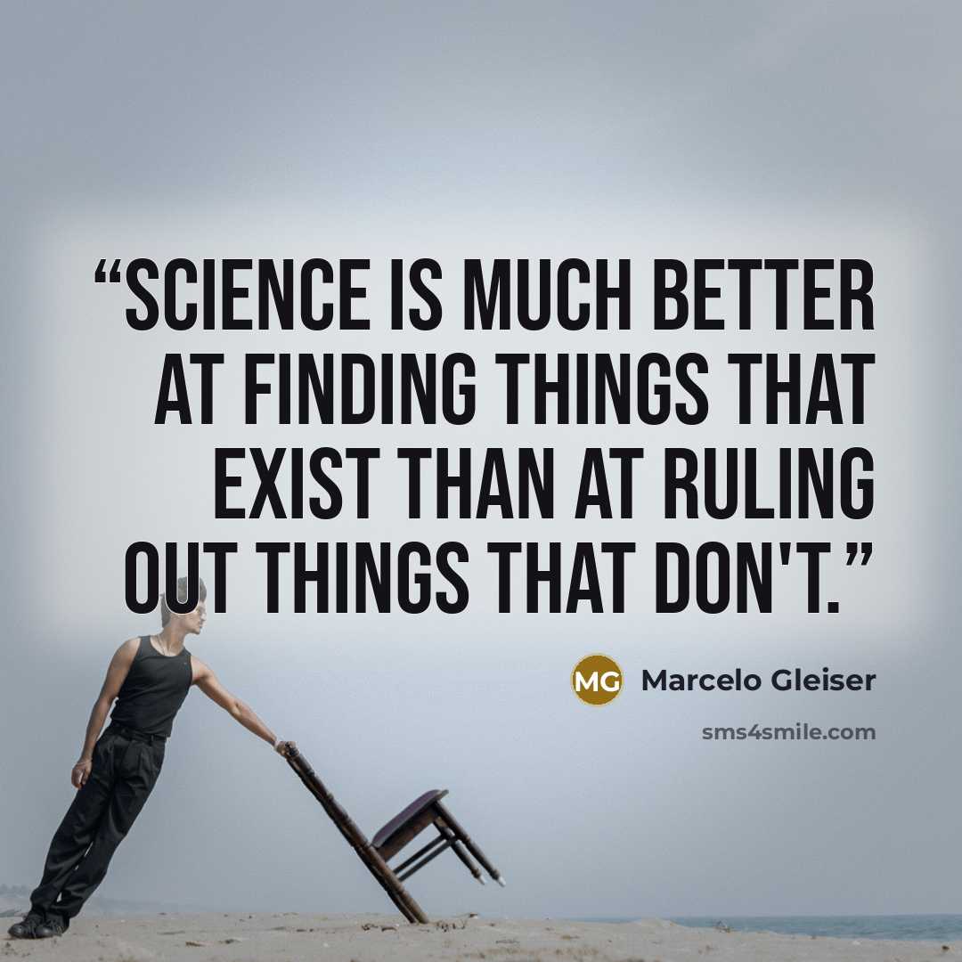“Science is much better at finding things that exist than at ruling out things that don't.” quote by Marcelo Gleiser