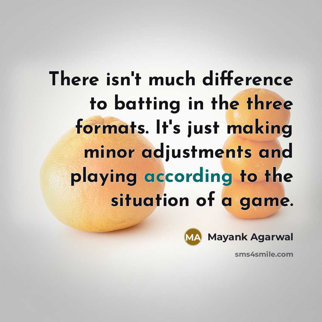 “There isn't much difference to batting in the three formats. It's just making minor adjustments and playing according to the situation of a game.” quote by Mayank Agarwal