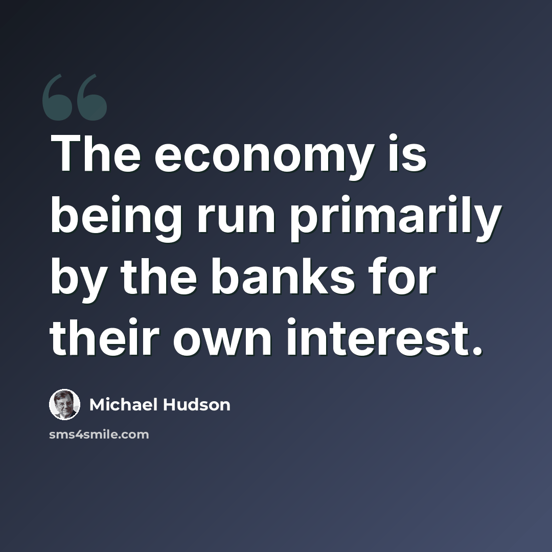 “The economy is being run primarily by the banks for their own interest.” quote by Michael Hudson