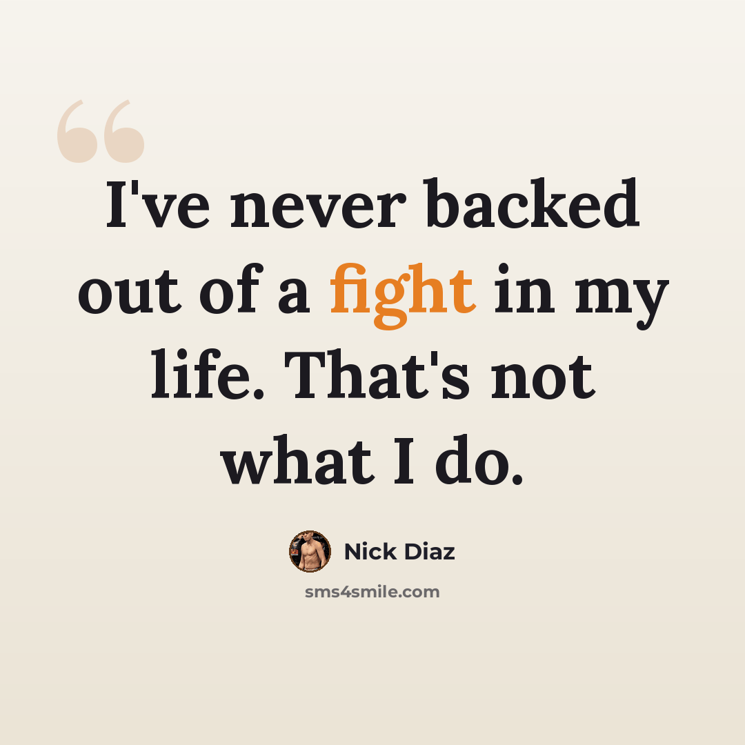 “I've never backed out of a fight in my life. That's not what I do.” quote by Nick Diaz