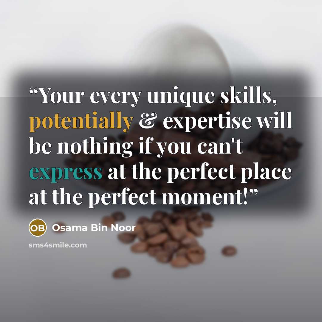 “Your every unique skills, potentially & expertise will be nothing if you can't express at the perfect place at the perfect moment!” quote by Osama Bin Noor