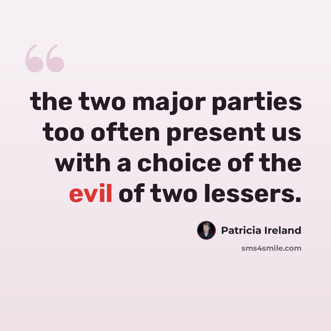 “the two major parties too often present us with a choice of the evil of two lessers.” quote by Patricia Ireland