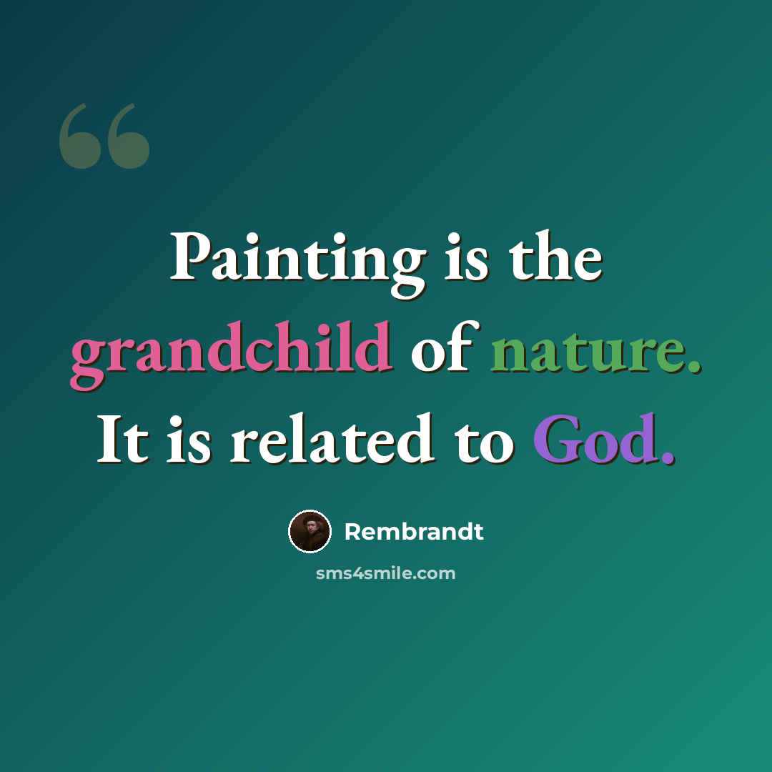 “Painting is the grandchild of nature. It is related to God.” quote by Rembrandt