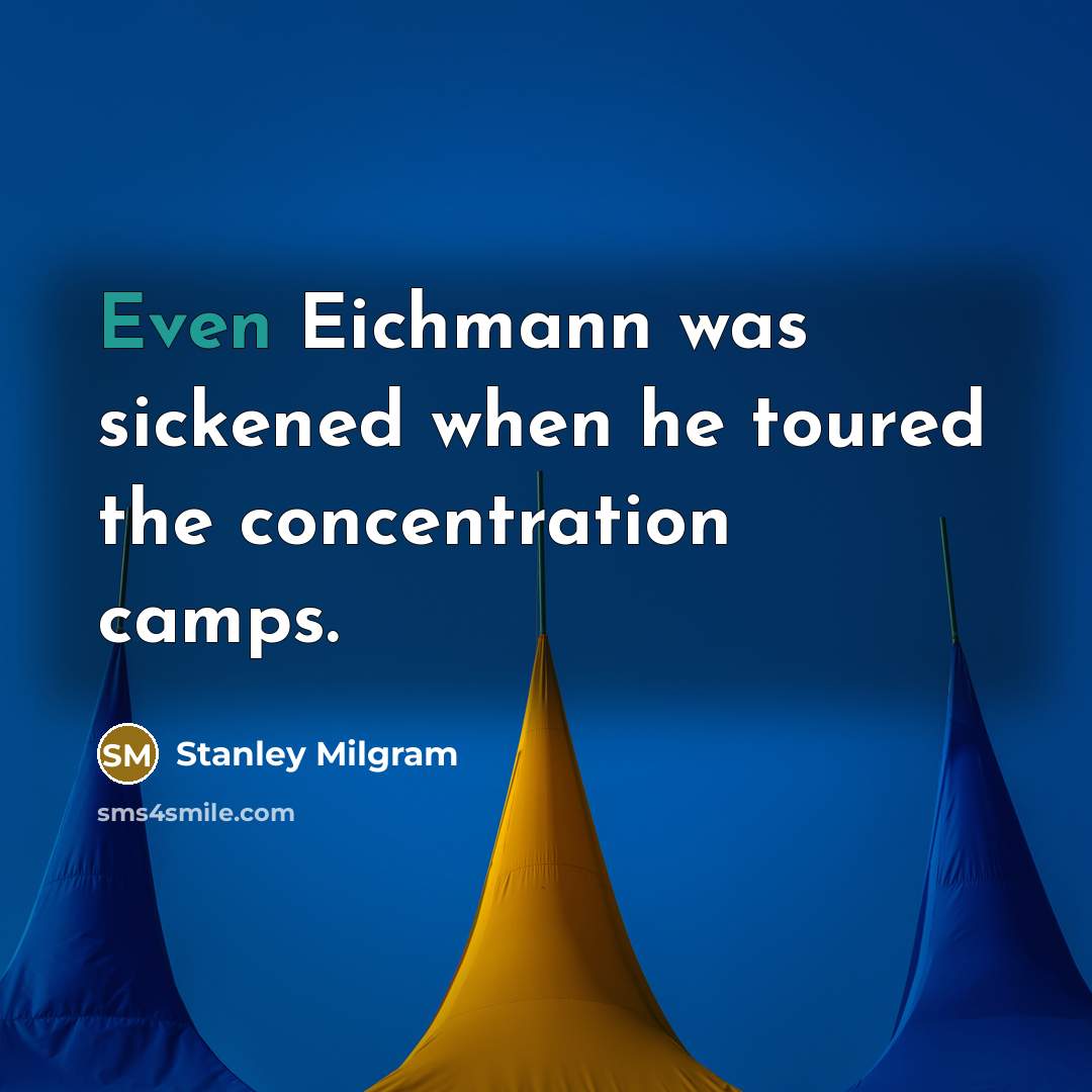 “Even Eichmann was sickened when he toured the concentration camps.” quote by Stanley Milgram
